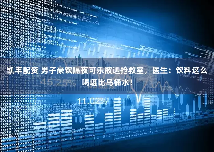 凯丰配资 男子豪饮隔夜可乐被送抢救室，医生：饮料这么喝堪比马桶水！