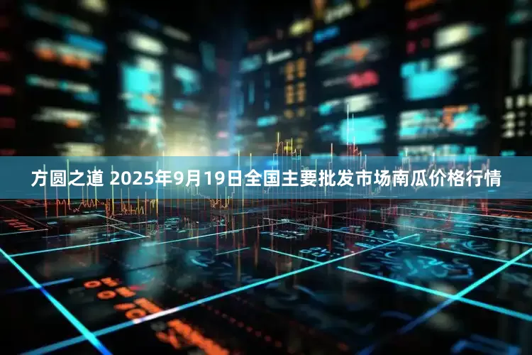 方圆之道 2025年9月19日全国主要批发市场南瓜价格行情
