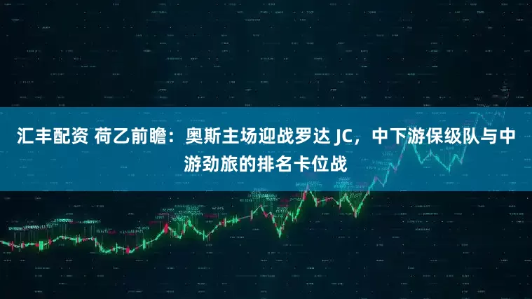 汇丰配资 荷乙前瞻：奥斯主场迎战罗达 JC，中下游保级队与中游劲旅的排名卡位战